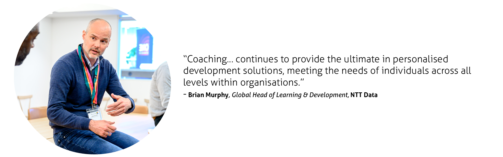 Coaching… continues to provide the ultimate in personalised development solutions, meeting the needs of individuals across all levels within organisations.” 