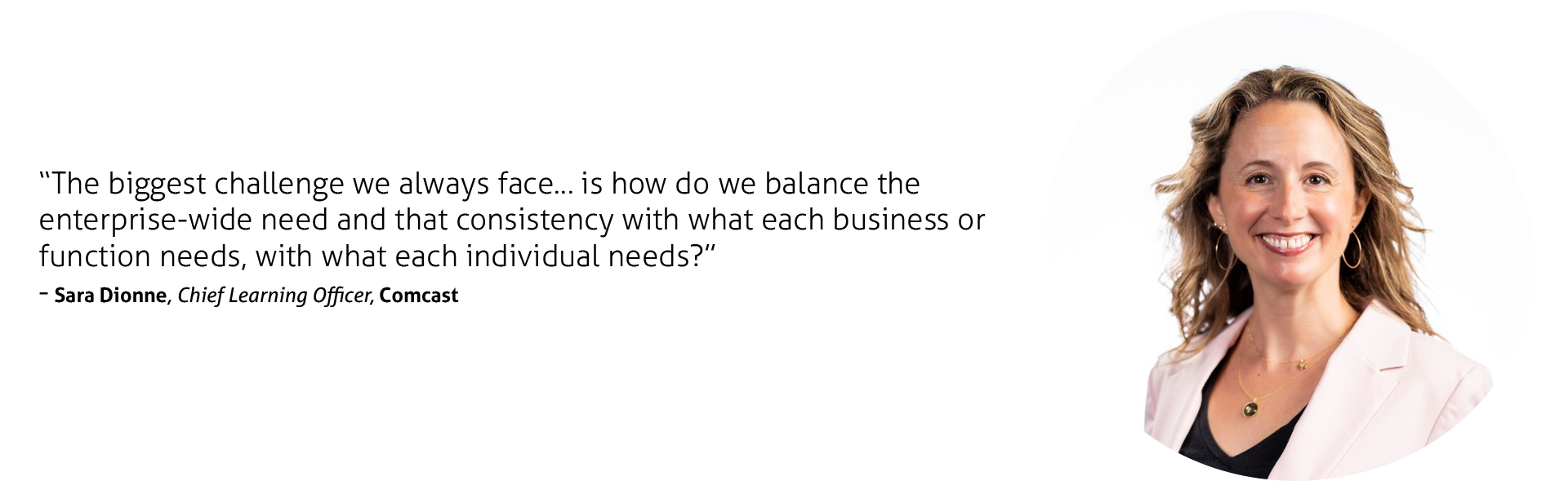 The biggest challenge we always face… is how do we balance the enterprise-wide need and that consistency with what each business or function needs, with what each individual needs?”